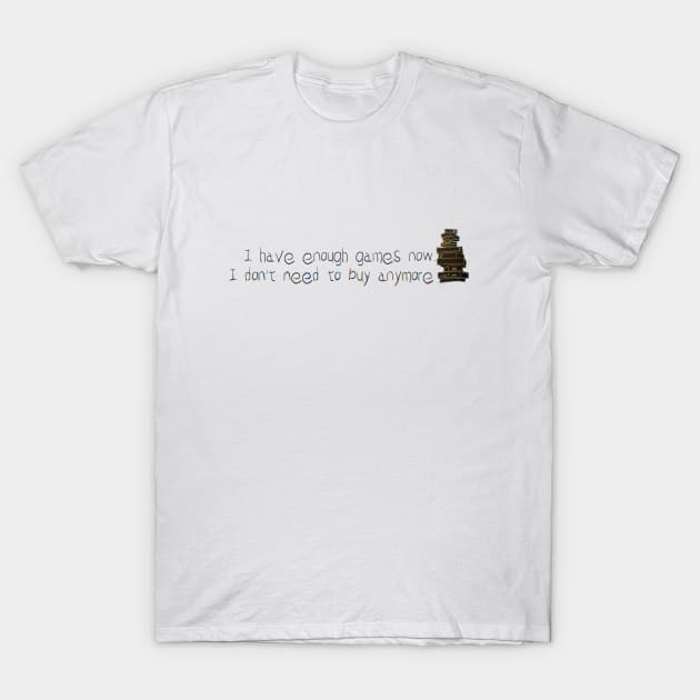 I HAVE ENOUGH GAMES NOW. I DON'T NEED TO BUY ANYMORE T-Shirt by ARTEMIDA